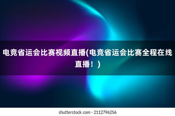 电竞省运会比赛视频直播(电竞省运会比赛全程在线直播！)