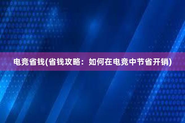 电竞省钱(省钱攻略：如何在电竞中节省开销)