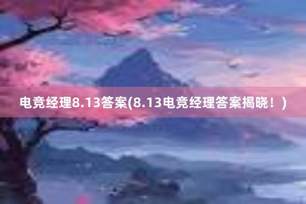 电竞经理8.13答案(8.13电竞经理答案揭晓！)