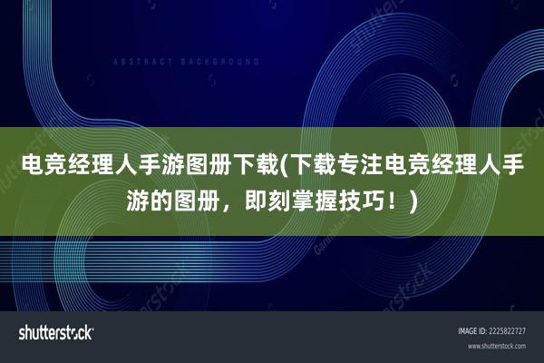 电竞经理人手游图册下载(下载专注电竞经理人手游的图册，即刻掌握技巧！)