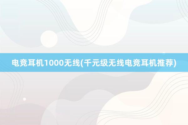 电竞耳机1000无线(千元级无线电竞耳机推荐)