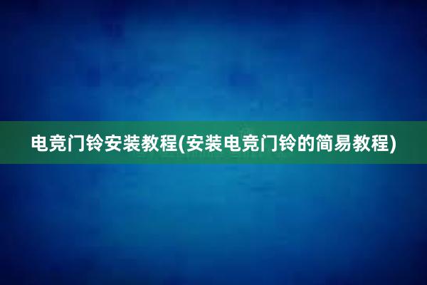 电竞门铃安装教程(安装电竞门铃的简易教程)