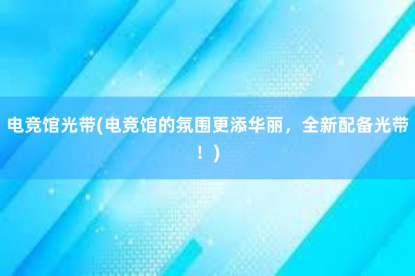 电竞馆光带(电竞馆的氛围更添华丽，全新配备光带！)