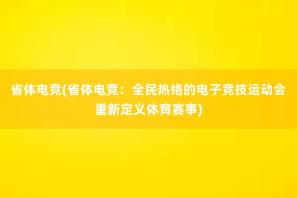 省体电竞(省体电竞：全民热络的电子竞技运动会重新定义体育赛事)