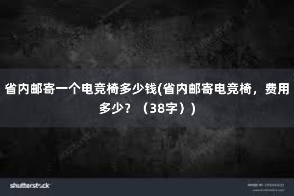 省内邮寄一个电竞椅多少钱(省内邮寄电竞椅，费用多少？（38字）)