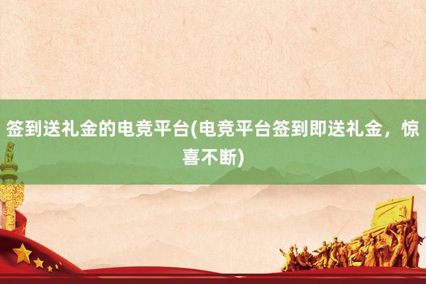 签到送礼金的电竞平台(电竞平台签到即送礼金，惊喜不断)