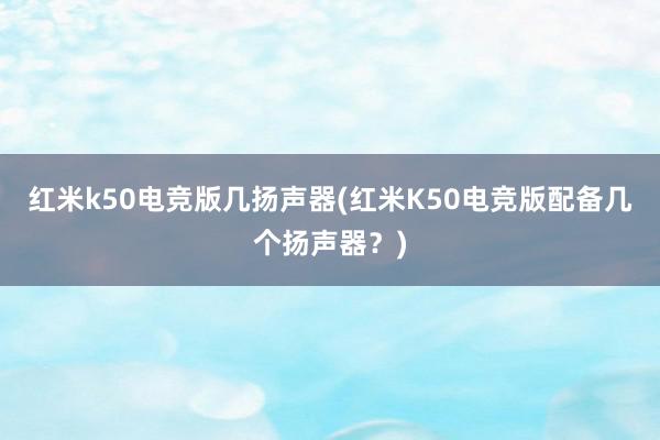 红米k50电竞版几扬声器(红米K50电竞版配备几个扬声器？)