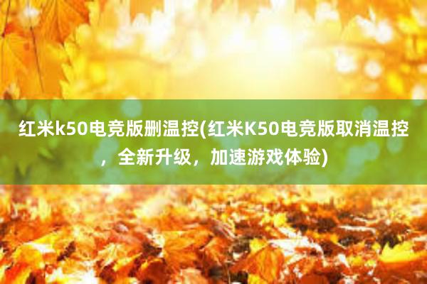 红米k50电竞版删温控(红米K50电竞版取消温控，全新升级，加速游戏体验)