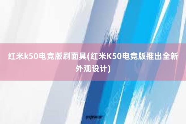 红米k50电竞版刷面具(红米K50电竞版推出全新外观设计)