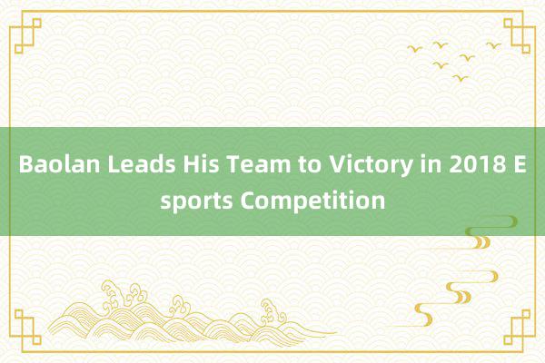 Baolan Leads His Team to Victory in 2018 Esports Competition