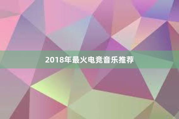 2018年最火电竞音乐推荐