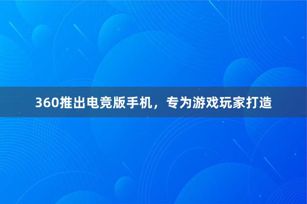 360推出电竞版手机，专为游戏玩家打造