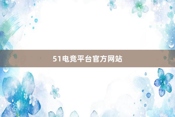 51电竞平台官方网站