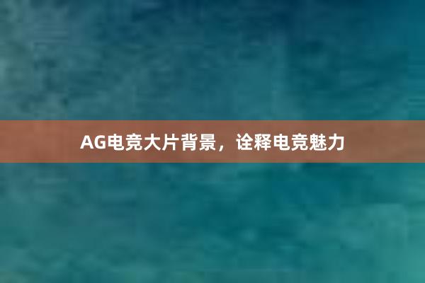 AG电竞大片背景，诠释电竞魅力