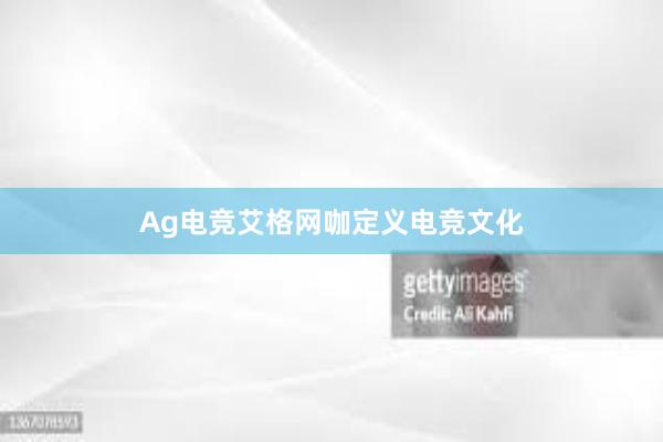 Ag电竞艾格网咖定义电竞文化