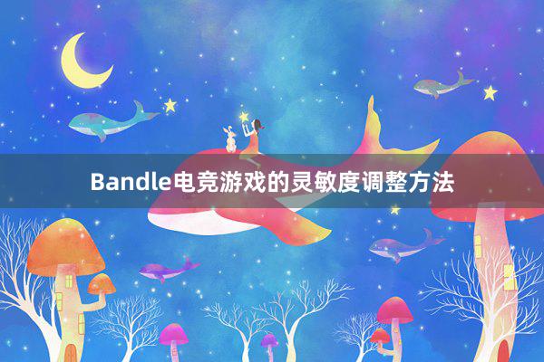 Bandle电竞游戏的灵敏度调整方法