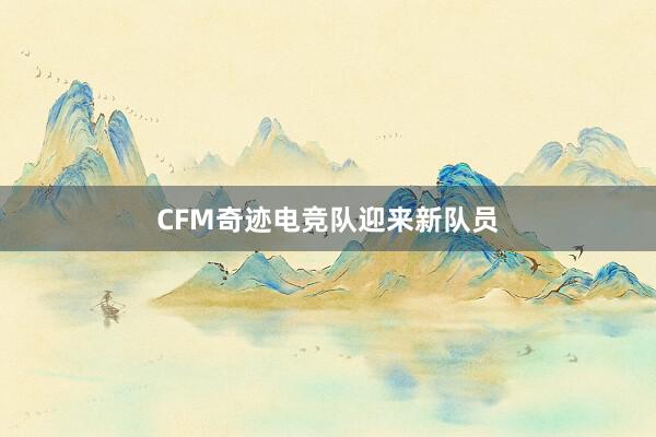 CFM奇迹电竞队迎来新队员