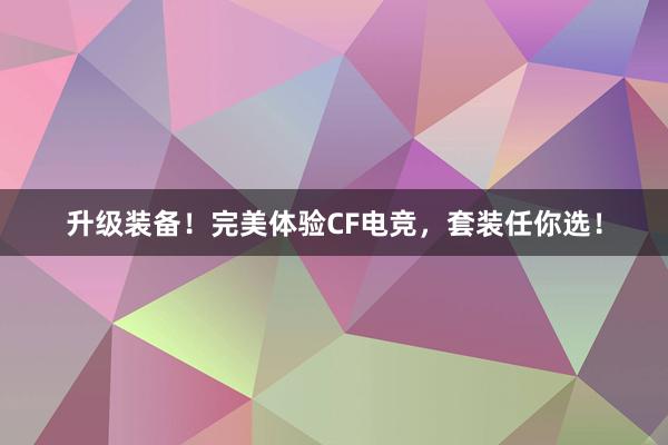 升级装备！完美体验CF电竞，套装任你选！