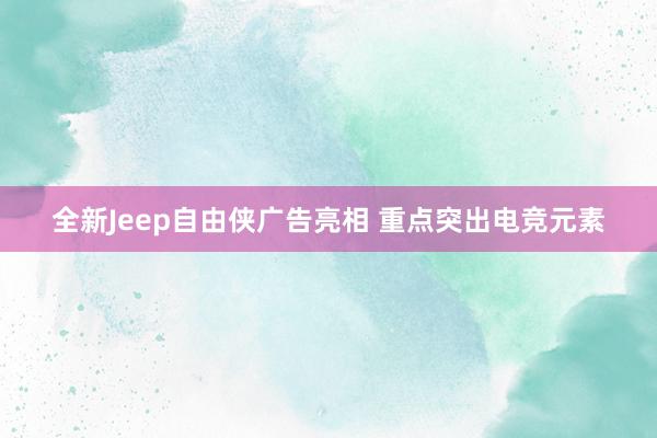 全新Jeep自由侠广告亮相 重点突出电竞元素