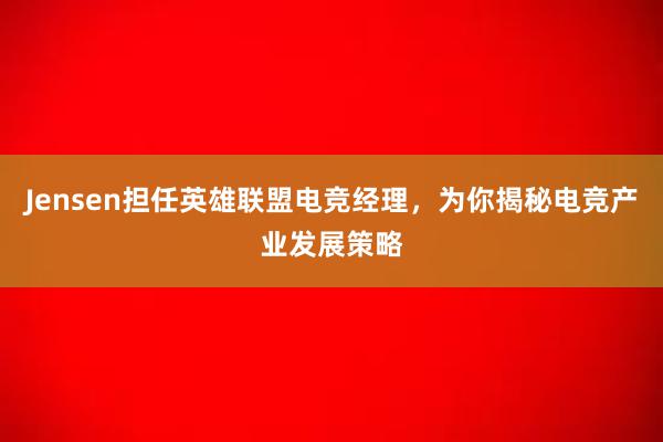 Jensen担任英雄联盟电竞经理，为你揭秘电竞产业发展策略