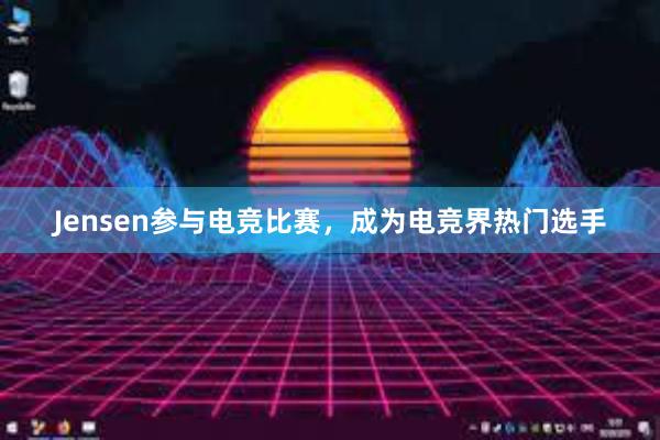 Jensen参与电竞比赛，成为电竞界热门选手