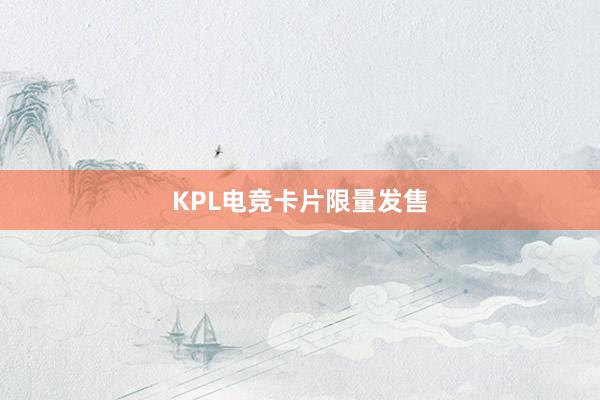 KPL电竞卡片限量发售