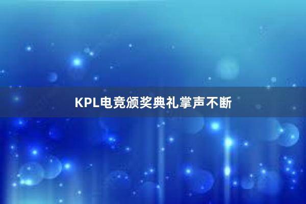 KPL电竞颁奖典礼掌声不断