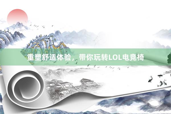 重塑舒适体验，带你玩转LOL电竞椅