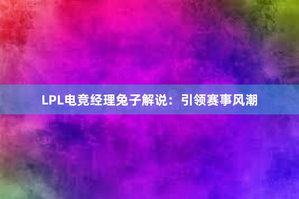 LPL电竞经理兔子解说：引领赛事风潮