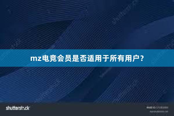 mz电竞会员是否适用于所有用户？