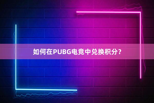 如何在PUBG电竞中兑换积分？