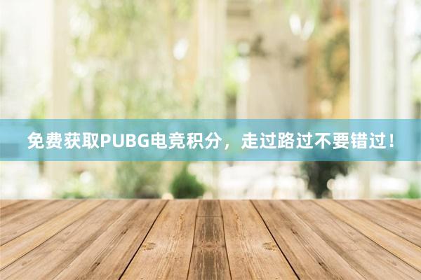 免费获取PUBG电竞积分，走过路过不要错过！