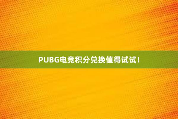 PUBG电竞积分兑换值得试试！