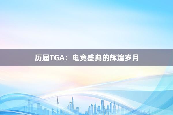 历届TGA：电竞盛典的辉煌岁月