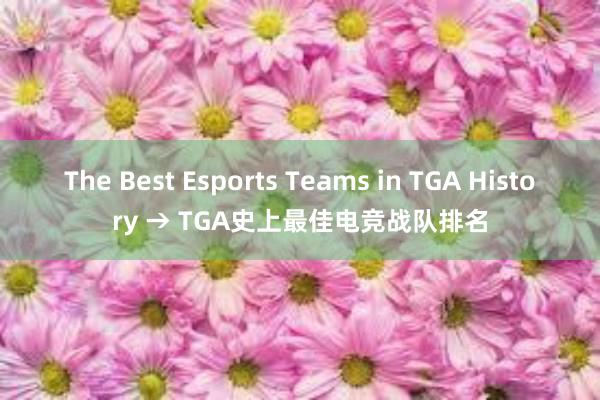 The Best Esports Teams in TGA History → TGA史上最佳电竞战队排名