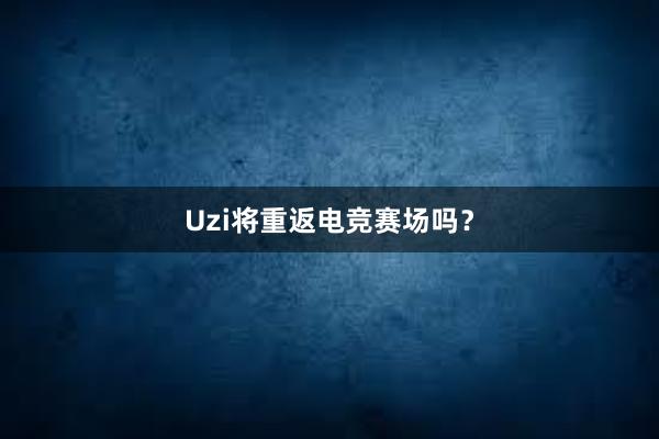 Uzi将重返电竞赛场吗？