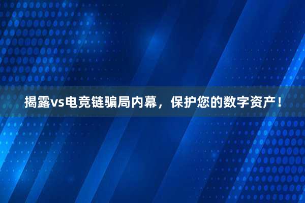 揭露vs电竞链骗局内幕，保护您的数字资产！