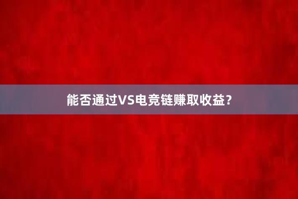 能否通过VS电竞链赚取收益？