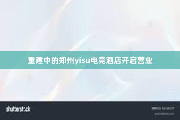 重建中的郑州yisu电竞酒店开启营业