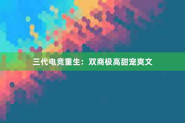 三代电竞重生：双商极高甜宠爽文