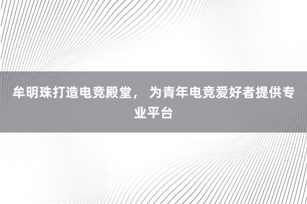 牟明珠打造电竞殿堂， 为青年电竞爱好者提供专业平台