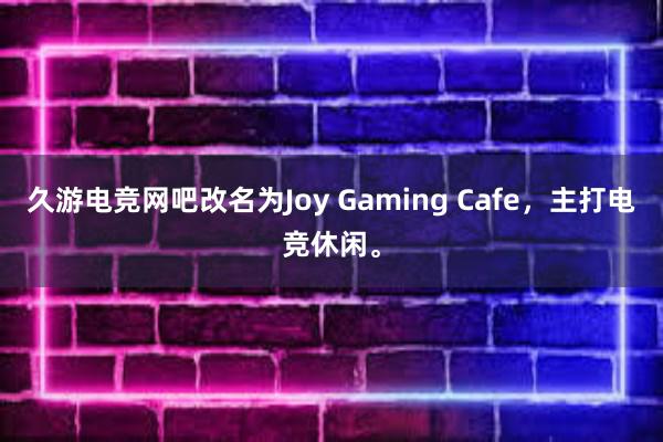 久游电竞网吧改名为Joy Gaming Cafe，主打电竞休闲。