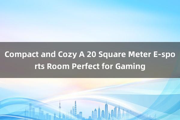 Compact and Cozy A 20 Square Meter E-sports Room Perfect for Gaming