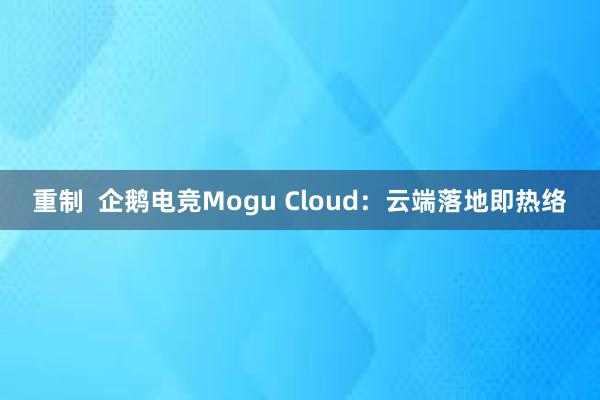 重制  企鹅电竞Mogu Cloud：云端落地即热络