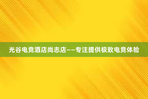 光谷电竞酒店尚志店——专注提供极致电竞体验