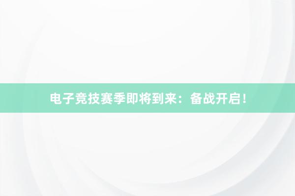 电子竞技赛季即将到来：备战开启！