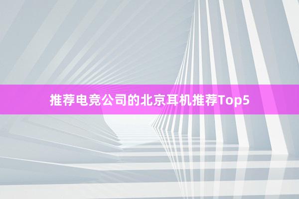 推荐电竞公司的北京耳机推荐Top5