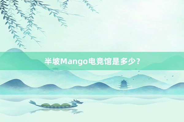 半坡Mango电竞馆是多少？