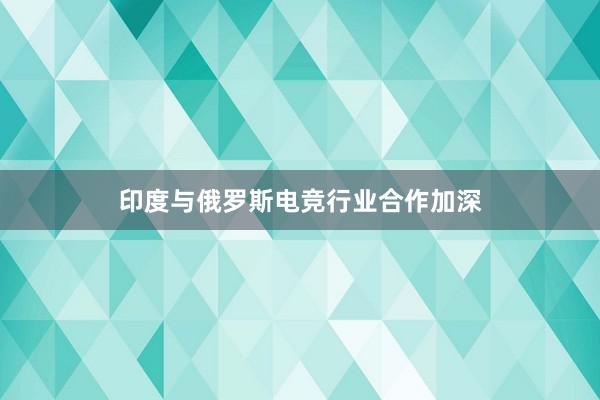 印度与俄罗斯电竞行业合作加深