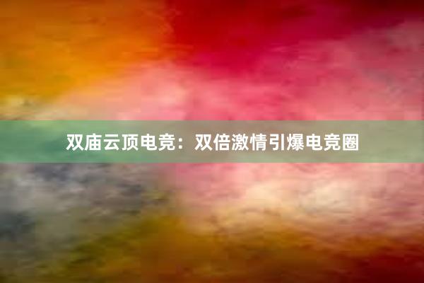 双庙云顶电竞：双倍激情引爆电竞圈